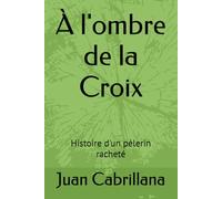 À l'ombre de la Croix: Histoire d'un pèlerin racheté