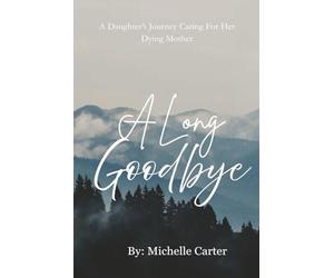 A Long Goodbye: A Daughter's Journey Caring For Her Dying Mother