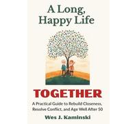 A Long, Happy Life Together: A Practical Guide to Rebuild Closeness, Resolve Conflict, and Age Well After 50