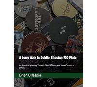 A Long Walk In Dublin: Chasing 700 Pints: An American’s Journey Through Pints, Whiskey, and Hidden Streets of Dublin.