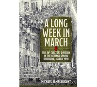 A Long Week in March: The 36th (Ulster) Division in the German Spring Offensive, March 1918