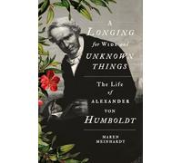 A Longing for Wide and Unknown Things: The Life of Alexander von Humboldt