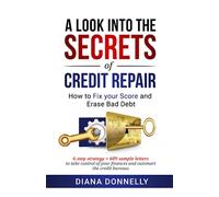 A Look into the Secrets of Credit Repair: How to Fix Your Score and Erase Bad Debt: 6-Step Strategy + 609 Sample Letters to Take Control of Your Finances and Outsmart the Credit Bureaus
