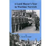 A Lord Mayor's Year in Wartime Norwich