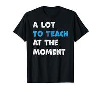 A Lot to Teach at the Moment Funny Inspiring Lessons Moment T-Shirt