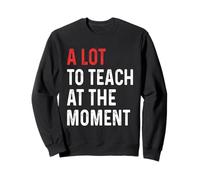 A Lot to Teach at the Moment Funny Inspiring Lessons Teacher Sweatshirt