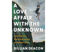 A Love Affair with the Unknown : Leaning into the Uncertainty of Modern Life