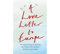A Love Letter to Europe: An outpouring of sadness and hope - Mary Beard, Shami Chakrabati, Sebastian Faulks, Neil Gaiman, Ruth Jones, J.K. Rowling, Sandi Toksvig and others