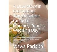 A Love Story in the Making: The Complete Guide to Planning Your Wedding Day": Your Ultimate Step-by-Step Planner for Organizing, Creating, and Celebrating the Wedding of Your Dreams”