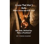 A Love That Won't Quit: Hosea's Journey Into God's Heart - A Bible Study on Unconditional Love, Redemption, and Returning to God