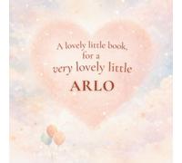 A Lovely Little Book, for a Very Lovely Little Arlo: A beautiful bedtime story to let Arlo know just how much you love him