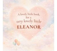 A Lovely Little Book, for a Very Lovely Little Eleanor: A beautiful bedtime story to let Eleanor know just how much you love her