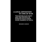 A Loyal Opposition in Time of War: The Republican Party and the Politics of Foreign Policy from Pearl Harbor to Yalta: 49 (Contributions in American History)
