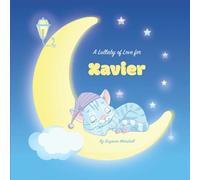 A Lullaby of Love for Xavier: Personalized Baby Gift & Bedtime Story for Babies, Toddlers, Kids, Girls, Boys with Love & Gratitude Poems for 1, 2, 3, ... Baby and Bedtime Books for Toddlers and Kids)
