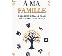 À ma famille, quelques détails pour vous simplifier la vie: Répertoire de mes Biens, informations Financières et informations Clés
