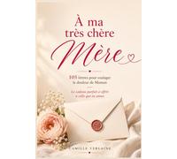 À ma très chère Mère: 105 lettres pour soulager la douleur de Maman - Le cadeau parfait à offrir à celle que tu aimes