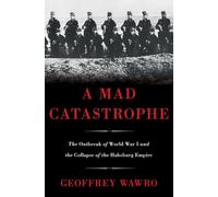A Mad Catastrophe: The Outbreak of World War I and the Collapse of the Habsburg Empire