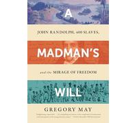 A Madman's Will: John Randolph, Four Hundred Slaves, and the Mirage of Freedom