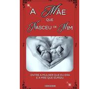 A MÃE QUE NASCEU DE MIM: Entre a Mulher que eu Era e a Mãe que Surgiu