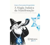 A Magia Judaica e o Poder da Manifestação Segundo a Cabala Judaica: Entenda como Manifestar Positivamente de acordo com a Torá e Zohar
