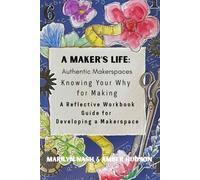 A Maker's Life: Authentic Makerspaces: A Reflective Workbook Guide for Developing a Makerspace