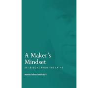 A Maker's Mindset: 30 Lessons from the Lathe