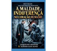 A Maldade e Indiferença no Coração Humano.: Uma Análise Bíblica e Social sobre a Crueldade e o Afastamento dos Princípios Divinos (Livros com Tematica Biblico e Teológico)