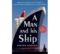A Man and His Ship: America's Greatest Naval Architect and His Quest to Build the S.S. United States