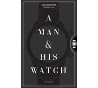 A Man & His Watch : Iconic Watches and Stories from the Men Who Wore Them