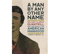 A Man by Any Other Name: William Clarke Quantrill and the Search for American Manhood (UnCivil Wars)