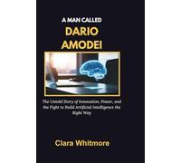 A MAN CALLED DARIO AMODEI: The Untold Story of Innovation, Power, and the Fight to Build Artificial Intelligence the Right Way