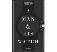 A Man & His Watch : Iconic Watches and Stories from the Men Who Wore Them
