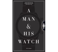 A Man & His Watch : Iconic Watches and Stories from the Men Who Wore Them