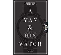 A Man & His Watch : Iconic Watches and Stories from the Men Who Wore Them