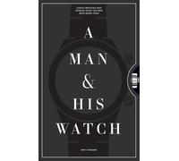 A Man & His Watch : Iconic Watches and Stories from the Men Who Wore Them