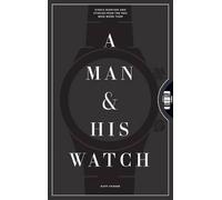 A Man & His Watch : Iconic Watches and Stories from the Men Who Wore Them