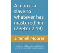 A man is a slave to whatever has mastered him (2Peter 2:19): 1corthians 1:22 Jews demanded signs and Greek (Gentiles) search wisdom