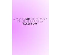 A Man Is Not The Meaning Of Life He Is Just An Accessory: The Perfect Motivational and Inspirational Notebook For Hot, Powerful and Strong Women