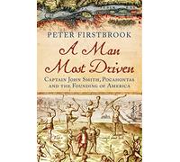 A Man Most Driven: Captain John Smith, Pocahontas and the Founding of America