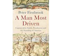 A Man Most Driven: Captain John Smith, Pocahontas and the Founding of America