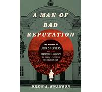 A Man of Bad Reputation: The Murder of John Stephens and the Contested Landscape of North Carolina Reconstruction