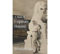 A Man of Exquisite Honour: The Life of Harold Timperley, Journalist, Propagandist and Pacifist