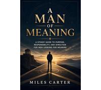 A Man of Meaning: A Steady Guide to Purpose, Responsibility, and Direction for Men Looking for Meaning