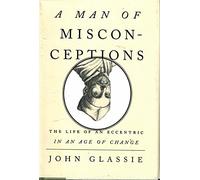 A Man of Misconceptions: The Life of an Eccentric in an Age of Change