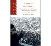 A Man of the World: Tom Mboya, the Cold War and Decolonization in Kenya (African Studies, Series Number 176)
