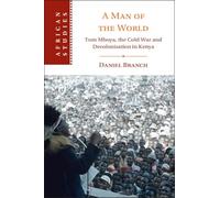A Man of the World: Tom Mboya, the Cold War and Decolonization in Kenya (African Studies, Series Number 176)