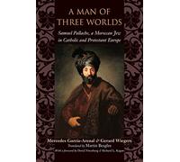 A Man of Three Worlds - Samuel Pallache, a Moroccan Jew in Catholic and Protestant Europe