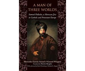 A Man of Three Worlds - Samuel Pallache, a Moroccan Jew in Catholic and Protestant Europe