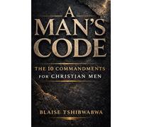 A Man’s Code: The 10 Commandments for Christian Men: Biblical Masculinity, Spiritual Leadership, Marriage Strength, and Fatherhood Discipline (The Battle-Tested Man Series)
