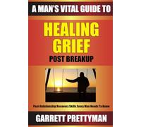 A Man’s Vital Guide To HEALING GRIEF Post Breakup